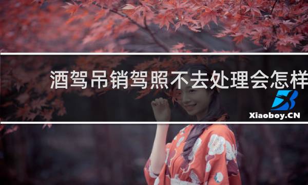 酒驾吊销驾照不去处理会怎样