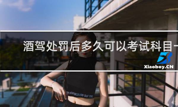 酒驾处罚后多久可以考试科目一
