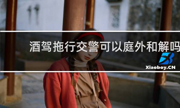 酒驾拖行交警可以庭外和解吗
