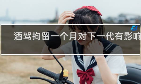 酒驾拘留一个月对下一代有影响吗