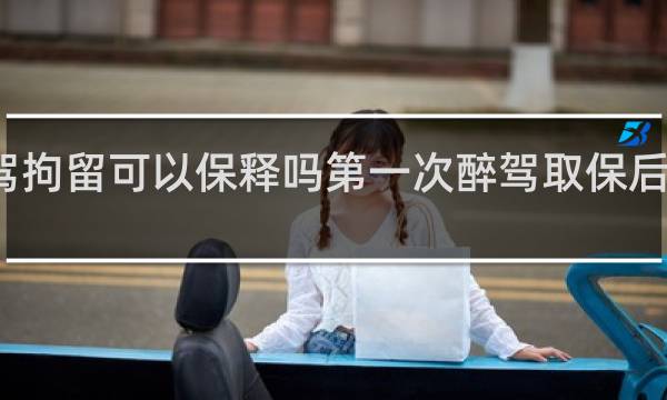 酒驾拘留可以保释吗第一次醉驾取保后会怎么判