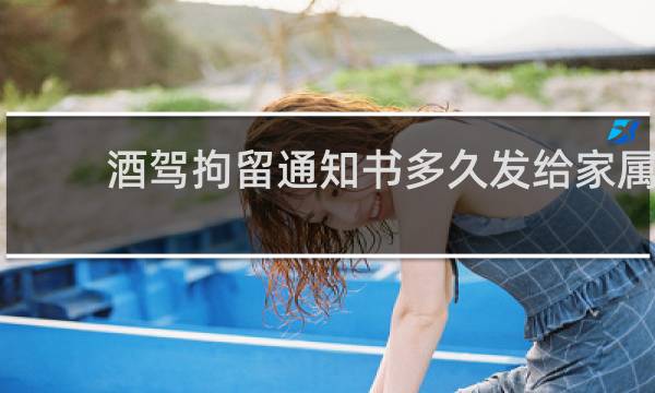 酒驾拘留通知书多久发给家属