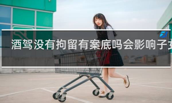 酒驾没有拘留有案底吗会影响子女吗