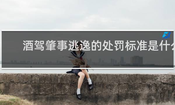 酒驾肇事逃逸的处罚标准是什么