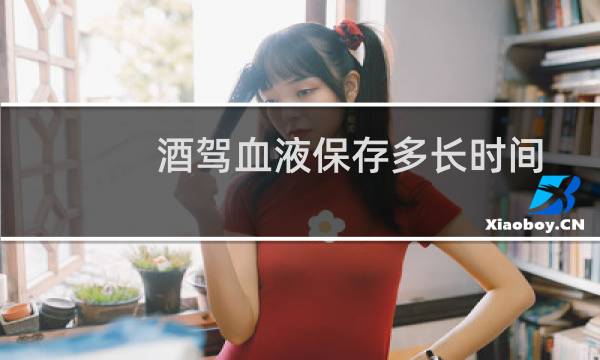 酒驾血液保存多长时间