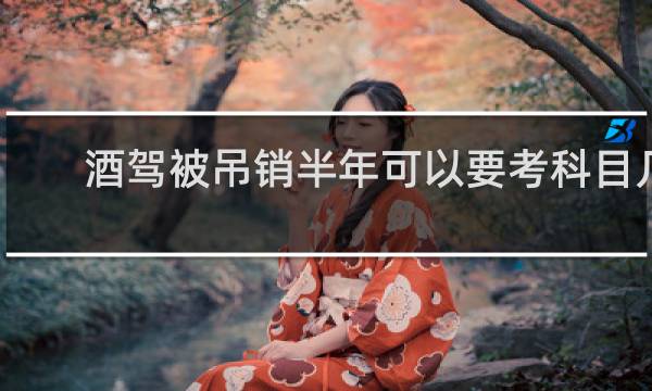 酒驾被吊销半年可以要考科目几