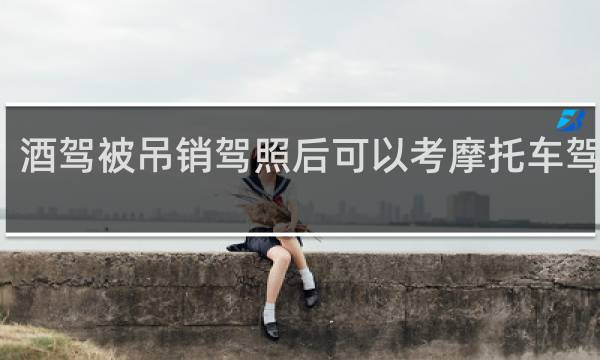 酒驾被吊销驾照后可以考摩托车驾照吗