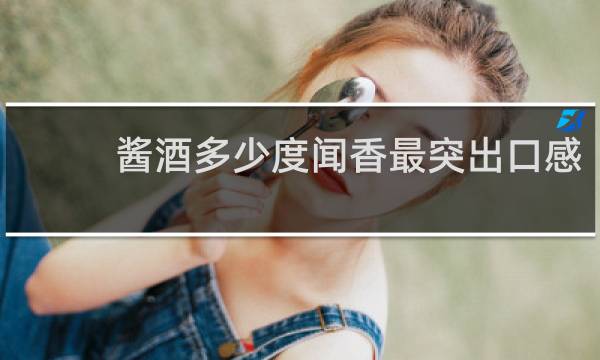 酱酒多少度闻香最突出口感