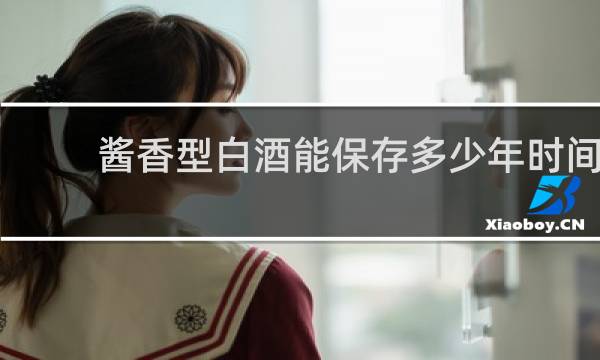 酱香型白酒能保存多少年时间