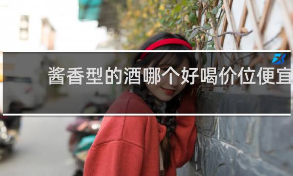 酱香型的酒哪个好喝价位便宜
