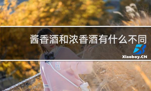 酱香酒和浓香酒有什么不同