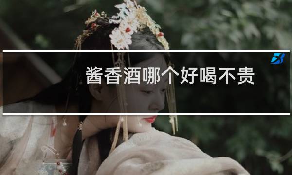 酱香酒哪个好喝不贵