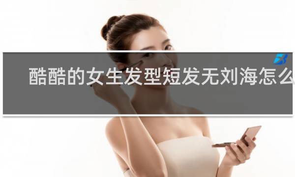 酷酷的女生发型短发无刘海怎么扎