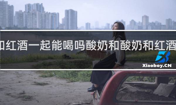 酸奶和红酒一起能喝吗酸奶和酸奶和红酒能一起喝吗