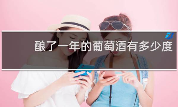 酿了一年的葡萄酒有多少度