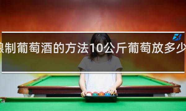 酿制葡萄酒的方法10公斤葡萄放多少公斤糖