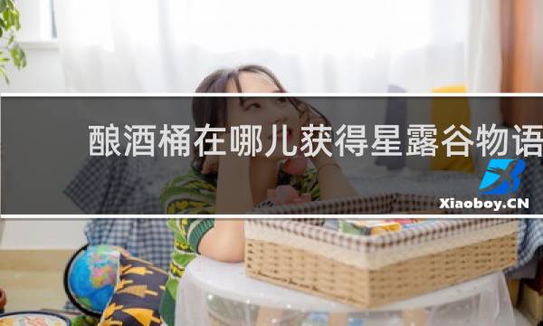 酿酒桶在哪儿获得星露谷物语