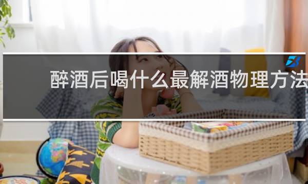 醉酒后喝什么最解酒物理方法