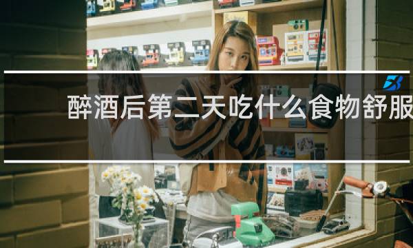 醉酒后第二天吃什么食物舒服