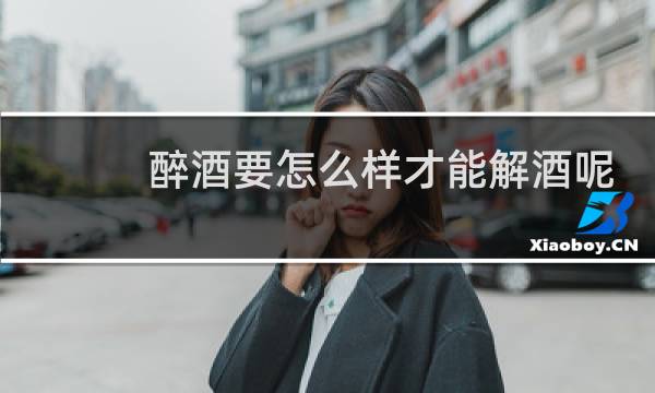 醉酒要怎么样才能解酒呢