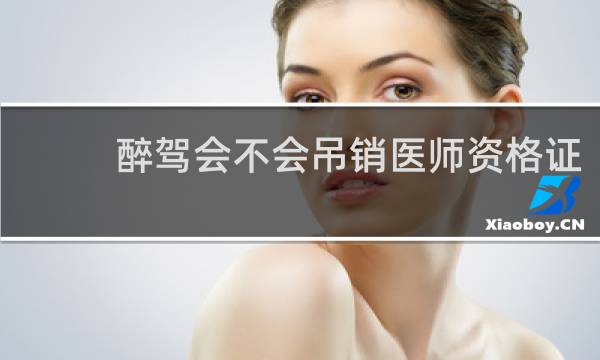 醉驾会不会吊销医师资格证