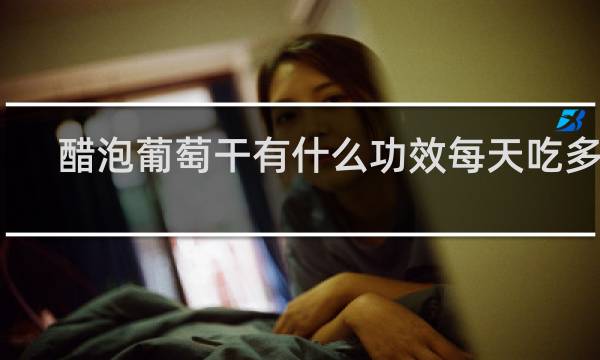 醋泡葡萄干有什么功效每天吃多少