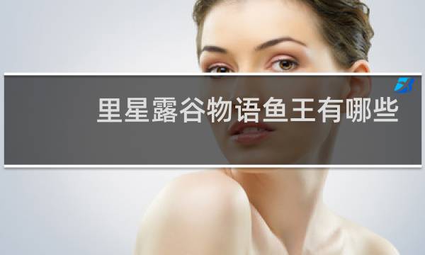 里星露谷物语鱼王有哪些