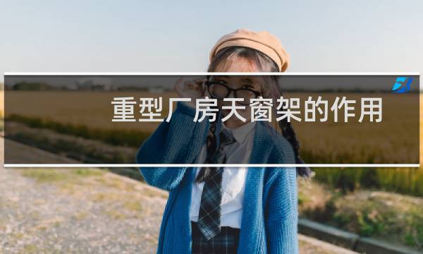 重型厂房天窗架的作用