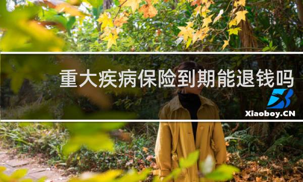 重大疾病保险到期能退钱吗