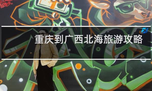 重庆到广西北海旅游攻略