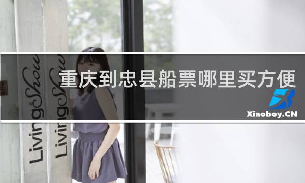重庆到忠县船票哪里买方便
