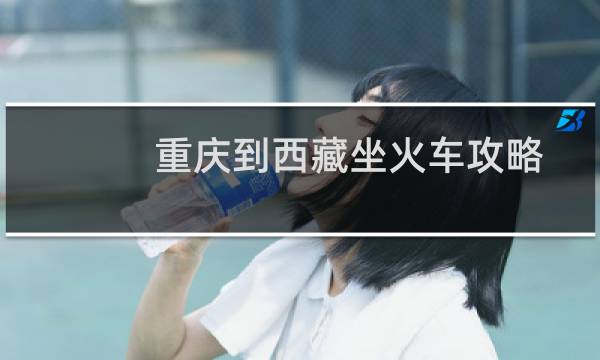 重庆到西藏坐火车攻略