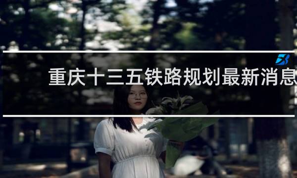 重庆十三五铁路规划最新消息