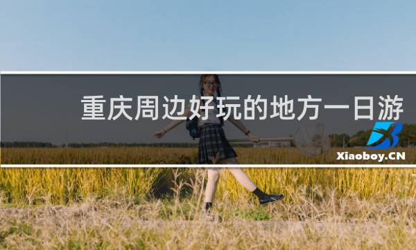 重庆周边好玩的地方一日游