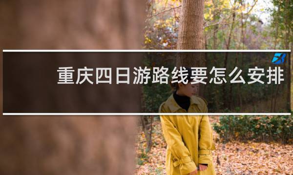 重庆四日游路线要怎么安排