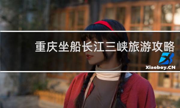 重庆坐船长江三峡旅游攻略