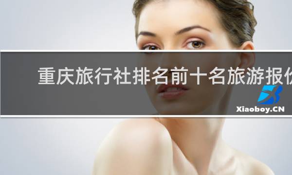 重慶旅行社排名前十名旅游報價