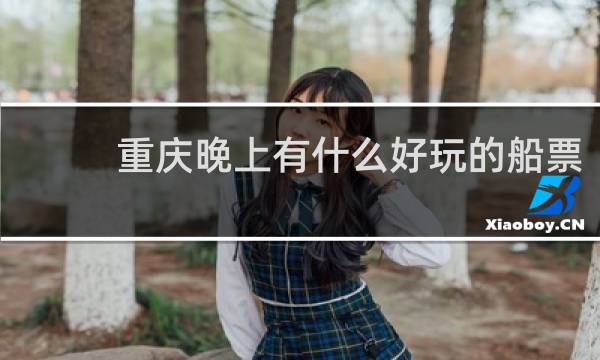 重庆晚上有什么好玩的船票