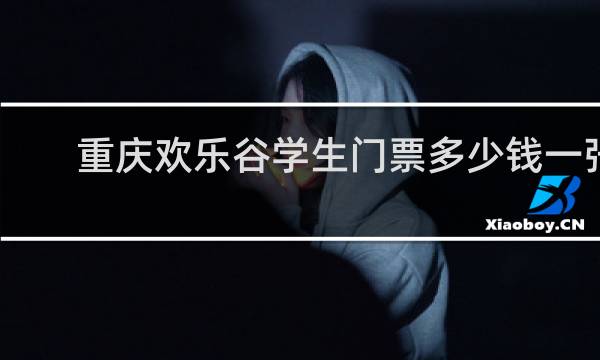 重庆欢乐谷学生门票多少钱一张