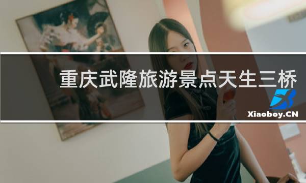 重庆武隆旅游景点天生三桥