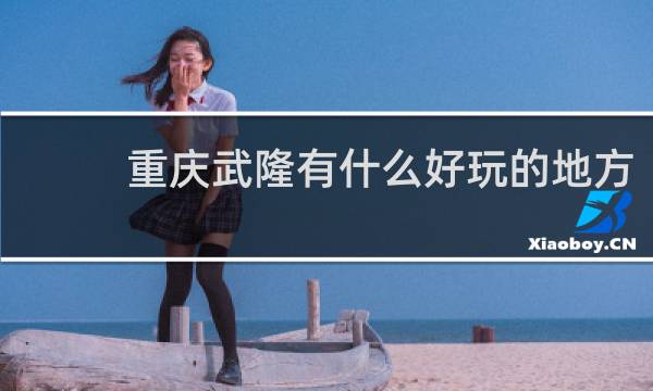 重庆武隆有什么好玩的地方