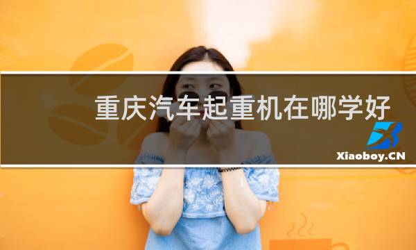 重庆汽车起重机在哪学好