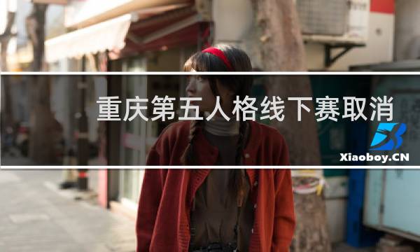 重庆第五人格线下赛取消