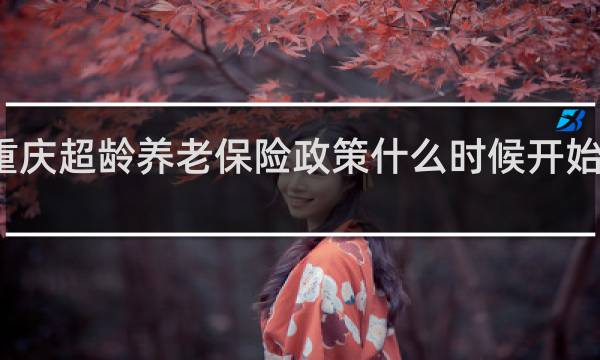 重庆超龄养老保险政策什么时候开始实行的