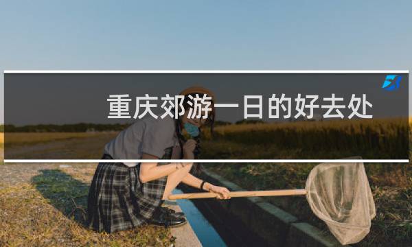 重庆郊游一日的好去处