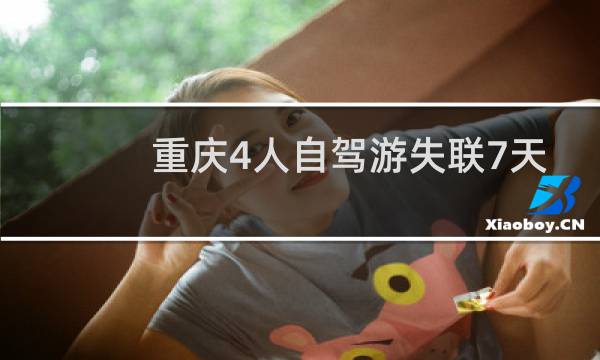 重庆4人自驾游失联7天