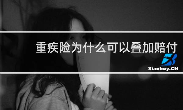重疾险为什么可以叠加赔付