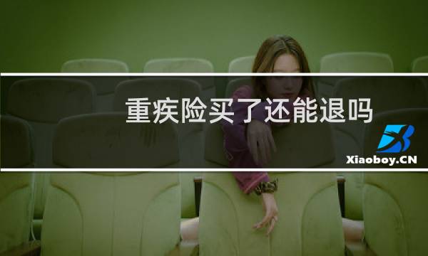 重疾险买了还能退吗