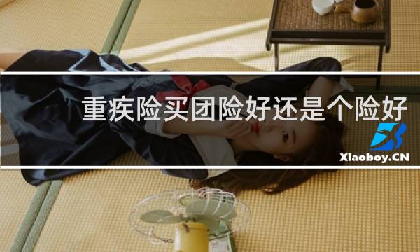 重疾险买团险好还是个险好