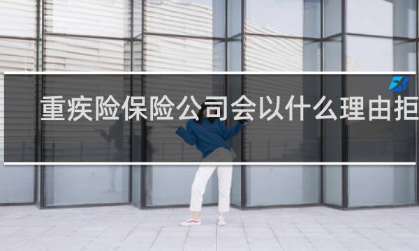 重疾险保险公司会以什么理由拒保